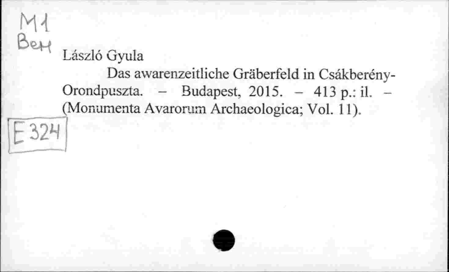 ﻿ж
Laszlo Gyula
Das awarenzeitliche Gräberfeld in Csâkberény-Orondpuszta. - Budapest, 2015. - 413 p.: il. -(Monumenta Avarorum Archaeologica; Vol. 11).
E32H